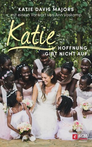 Buchcover Katie – Hoffnung gibt nicht auf | Katie Davis Majors | EAN 9783775174138 | ISBN 3-7751-7413-3 | ISBN 978-3-7751-7413-8