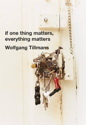 Wolfgang Tillmans. If one thing matters, everything matters