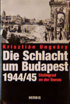 Die Schlacht um Budapest 1944/45. Stalingrad an der Donau