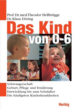 Das Kind von 0 - 6 Jahren: Schwangerschaft. Geburt, Pflege und Ernährung. Entwicklung bis zum Schulalter. Die häufigsten Kinderkrankheiten