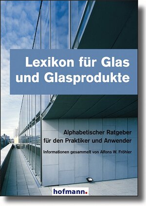 Lexikon für Glas und Glasprodukte. Alphabetischer Ratgeber für den Praktiker und Anwender