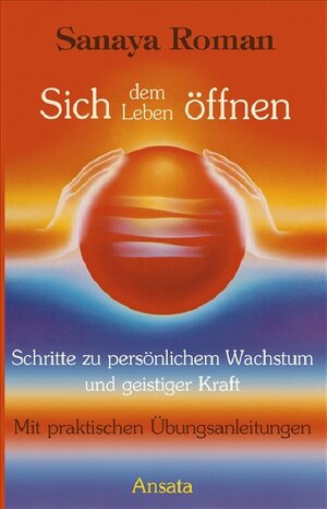 Sich dem Leben öffnen: Schritte zu persönlichem Wachstum und geistiger Kraft: Schritte zu persönlichem Wachstum und geistiger Kraft. Mit praktischen Übungsanleitungen