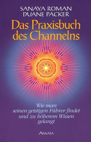 Das Praxisbuch des Channelns: Wie man seinen geistigen Führer findet und zu höherem Wissen gelangt