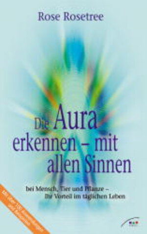 Die Aura erkennen - mit allen Sinnen bei Mensch, Tier und Pflanze - Ihr Vorteil im täglichen Leben