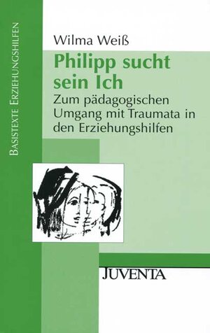 Philipp sucht sein Ich: Zum pädagogischen Umgang mit Traumata in den Erziehungshilfen (Basistexte Erziehungshilfen)