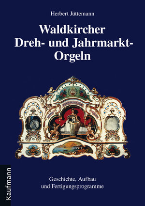 Waldkircher Dreh- und Jahrmarkt-Orgeln. Geschichte, Aufbau und Fertigungsprogramme