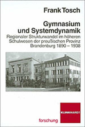 Gymnasium und Systemdynamik. Regionaler Strukturwandel im höheren Schulwesen der preußischen Provinz Brandenburg 1890 - 1938