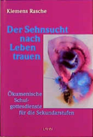 Der Sehnsucht nach Leben trauen. Ökumenische Schulgottesdienste für die Sekundarstufen