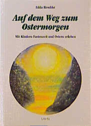 Auf dem Weg zum Ostermorgen. Mit Kindern Fastenzeit und Ostern erleben