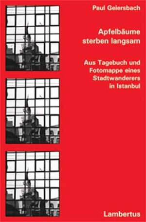 Apfelbäume sterben langsam. Aus Tagebuch und Fotomappe eines Stadtwanderers in Istanbul