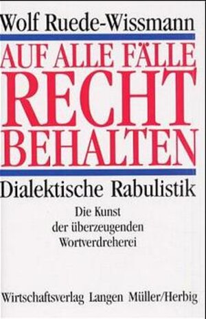 Auf alle Fälle recht behalten. Dialektische Rabulistik. Die Kunst der überzeugenden Wortverdreherei