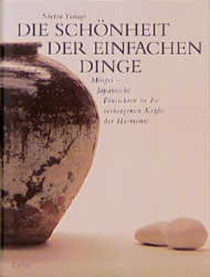 Die Schönheit der einfachen Dinge: Mingei - Japanische Einsichten in die verborgenen Kräfte der Harmonie