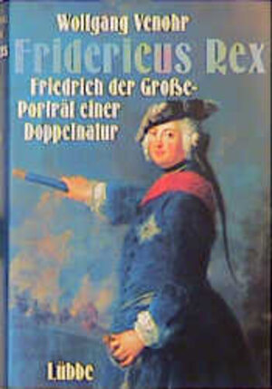 Fridericus Rex. Friedrich der Große - Porträt einer Doppelnatur