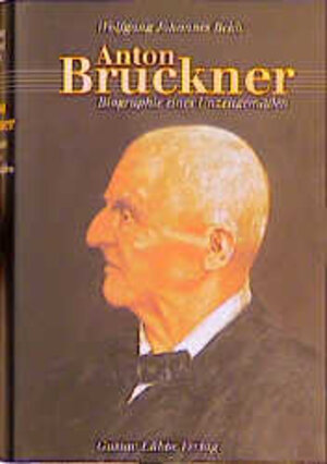 Anton Bruckner. Biographie eines Unzeitgemäßen