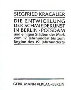 Die Entwicklung der Schmiedekunst in Berlin, Potsdam und einigen Städten der Mark vom 17. Jahrhundert bis zum Beginn des