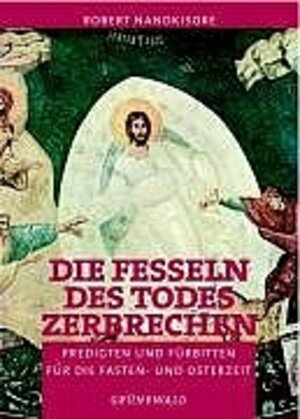 Die Fesseln des Todes zerbrechen. Predigten und Fürbitten für die Fasten- und Osterzeit