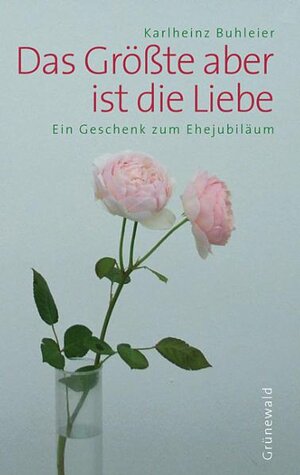 Das Größte aber ist die Liebe: Ein Geschenk zum Ehejubiläum