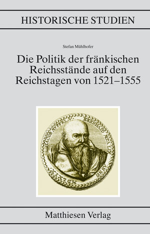 Buchcover Die Politik der fränkischen Reichsstände auf den Reichstagen von 1521–1555 | Stefan Mühlhofer | EAN 9783786814870 | ISBN 3-7868-1487-2 | ISBN 978-3-7868-1487-0