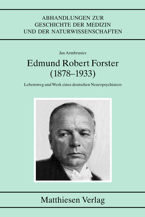 Edmund Robert Forster (1878-1933). Lebensweg und Werk eines deutschen Neuropsychiaters