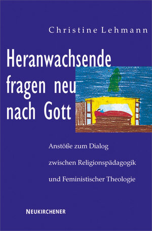 Heranwachsende fragen neu nach Gott: Anstöße zum Dialog zwischen Religionspädagogik und Feministischer Theologie