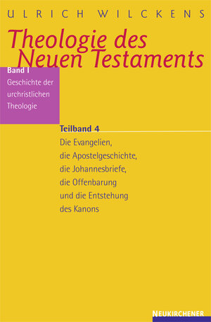 Theologie des Neuen Testaments. Geschichte der urchristlichen Theologie I/4: Die Evangelien, die Apostelgeschichte, die johannesbriefe, die Offenbarung und die Entstehung des Kanons: Bd. I/Teilband 4