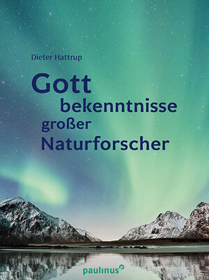 Buchcover Gottbekenntnisse grosser Naturforscher | Dieter Hattrup | EAN 9783790217568 | ISBN 3-7902-1756-5 | ISBN 978-3-7902-1756-8