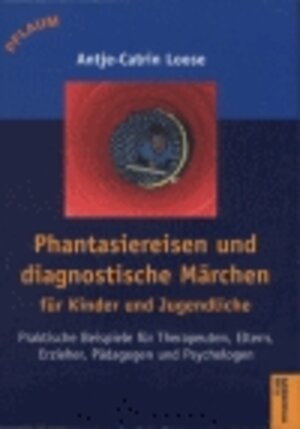 Phantasiereisen und diagnostische Märchen für Kinder und Jugendliche: Praktische Beispiele für Therapeuten, Eltern, Erzieher, Pädagogen und Psychologen