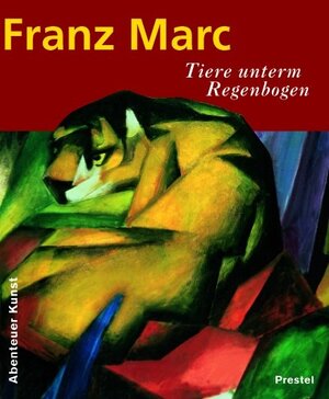 Franz Marc: Tiere unterm Regenbogen (Abenteuer Kunst)