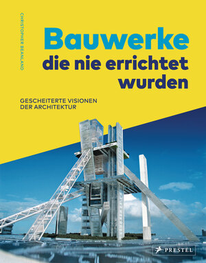 Buchcover Bauwerke, die nie errichtet wurden. Gescheiterte Visionen der Architektur | Christopher Beanland | EAN 9783791388045 | ISBN 3-7913-8804-5 | ISBN 978-3-7913-8804-5