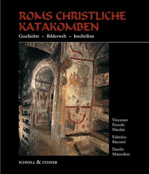 Roms christliche Katakomben: Geschichte - Bilderwelt - Inschriften