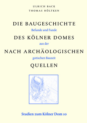 Die Baugeschichte des Kölner Domes nach archäologischen Quellen. Befunde und Funde aus der gotischen Bauzeit