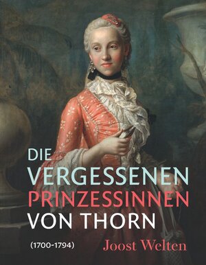 Buchcover Die vergessenen Prinzessinnen von Thorn (1700–1794) | Joost Welten | EAN 9783795436483 | ISBN 3-7954-3648-6 | ISBN 978-3-7954-3648-3