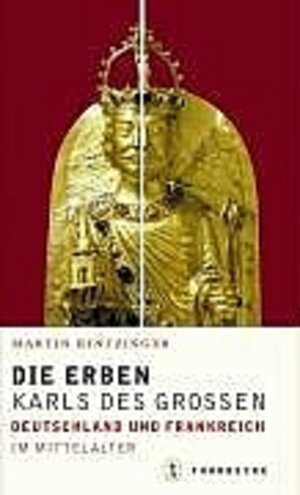 Die Erben Karls des Grossen. Frankreich und Deutschland im Mittelalter