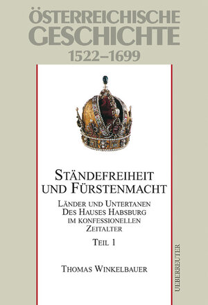 Österreichische Geschichte, Ständefreiheit und Fürstenmacht: Länder und Untertanen des Hauses Habsburg im konfessionellen Zeitalter 1522 - 1699