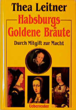 Habsburgs Goldene Bräute. Durch Mitgift zur Macht