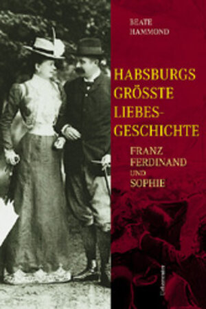 Habsburgs grösste Liebesgeschichte. Franz Ferdinand und Sophie