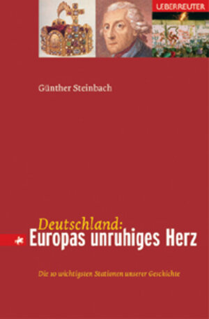 Deutschland: Europas unruhiges Herz. Die 10 wichtigsten Stationen unserer Geschichte