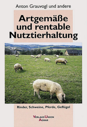 Artgemäße und rentable Nutztierhaltung. Rinder, Schweine, Pferde, Geflügel