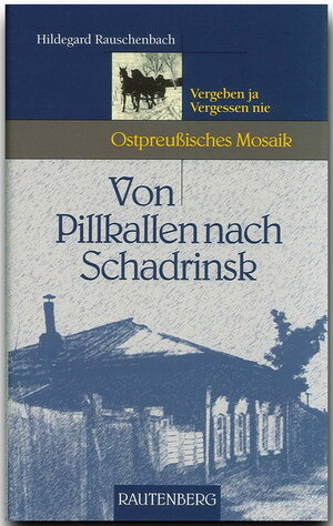 Von Pillkallen nach Schadrinsk (Ostpreußisches Mosaik): Vergeben ja, vergessen nie. Meine Zeit im Lager 