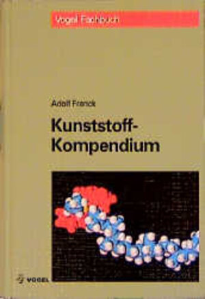 Kunststoff-Kompendium: Herstellung, Aufbau, Verarbeitung, Anwendung, Umweltverhalten und Eigenschaften der Thermoplaste, Polymerlegierungen, Elastomere und Duroplaste