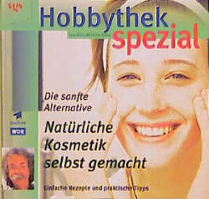 Hobbythek Spezial: Natürliche Kosmetik Selbst Gemacht: Einfache Rezepte & Praktische Tipps. Die Sanfte Alternative.: Die sanfte Alternative. Einfache Rezepte und praktische Tips