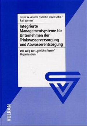 Integrierte Managementsysteme für Unternehmen der Trinkwasserversorgung und Abwasserentsorgung. Der Weg zur 'gerichtsfesten' Organisation