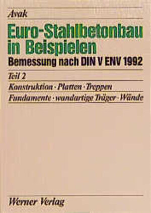 Euro-Stahlbetonbau in Beispielen. Bemessung nach DIN V ENV 1992: Euro-Stahlbetonbau in Beispielen, Tl.2, Konstruktion, Platten, Treppen, Fundamente, wandartige Träger, Wände: TEIL 2