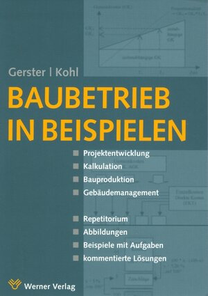 Baubetrieb in Beispielen.Projektentwicklung – Kalkulation – Bauproduktion – Gebäudemanagement.Repititorium – Abbildungen – Beispiele mit Aufgaben – kommentierte Lösungen.