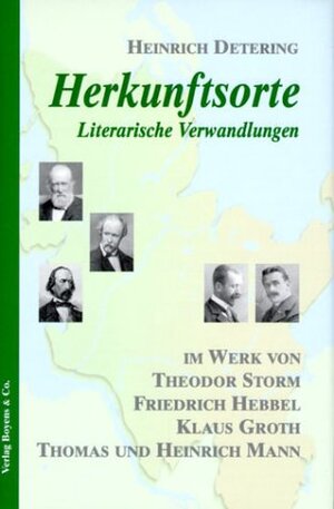 Herkunftsorte. Literarische Verwandlungen im Werk von Theodor Storm, Friedrich Hebbel, Klaus Groth, Thomas und Heinrich Mann