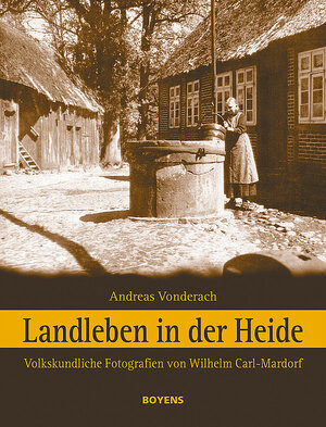 Landleben in der Heide: Volkskundliche Fotografien von Wilhelm Carl-Mardorf (1890-1970)