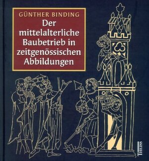 Der mittelalterliche Baubetrieb in zeitgenössischen Abbildungen