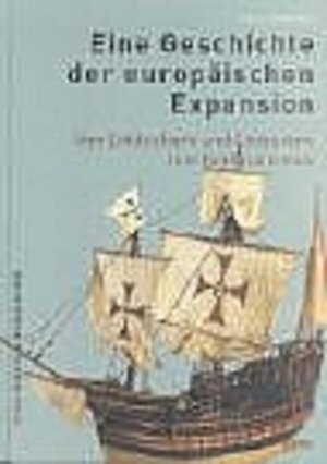 Eine Geschichte der europäischen Expansion: Von den Entdeckern und Eroberern zum Kolonialismus