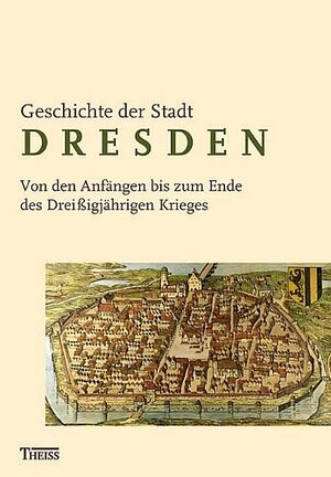 Geschichte der Stadt Dresden 1: Von den Anfängen bis zum Ende des Dreißigjährigen Krieges (1648): BD 1