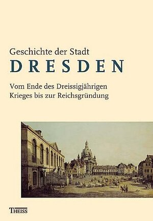 Geschichte der Stadt Dresden 2: Vom Ende des Dreißigjährigen Krieges bis zur Reichsgründung (1648-1871): BD 2